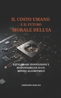 IL COSTO UMANO E IL FUTURO MORALE DELL’IA: EQUILIBRARE INNOVAZIONE E RESPONSABILITÀ IN UN MONDO ALGORITMICO (Italian Edition) B0FBP4CFHR Book Cover