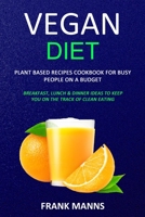 Vegan Diet: Plant Based Recipes Cookbook for Busy People on a Budget (Breakfast, Lunch & Dinner Ideas to Keep You on the Track of Clean Eating) 1989787088 Book Cover