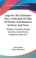 Logs for the Christmas Fire. A selection of tales ... in prose and verse, riddles, charades, ... jokes, etc. By ... J. H. ... H. J. Hatch, ... and J. F. T. Wiseman. [With illustrations.] 1241111049 Book Cover