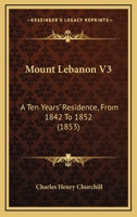 Mount Lebanon V3: A Ten Years' Residence, From 1842 To 1852 1164938118 Book Cover