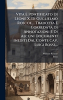Vita E Pontificato Di Leone X, Di Guglielmo Roscoe, ... Tradotta E Corredata Di Annotazioni E Di Alcuni Documenti Inediti Dal Conte Cav. Luigi Bossi, ... (Italian Edition) 1025041879 Book Cover