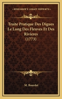 Traite Pratique Des Digues Le Long Des Fleuves Et Des Rivieres (1773) 1165770792 Book Cover