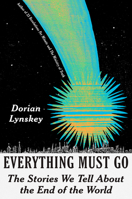 Everything Must Go: The Stories We Tell About the End of the World 0593317092 Book Cover