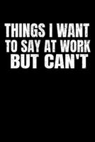 Things I Want To Say At Work But I Can't: Dot Grid Page Notebook: Perfect For Coworker Or Office Environment 1672620473 Book Cover