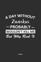 A Day Without Zumba Probably Wouldn't Kill Me But Why Risk It Notebook: NoteBook / Journla Zumba Gift, 120 Pages, 6x9, Soft Cover, Matte Finish 1679186930 Book Cover