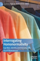 Interrogating Homonormativity: Gay Men, Identity and Everyday Life (Palgrave Studies in 3030870723 Book Cover