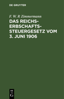 Das Reichs-Erbschaftssteuergesetz Vom 3. Juni 1906: Nebst Den Ausführungsbestimmungen Des Bundesrats Sowie Den Vollzugsvorschriften Der Königreiche Pr 3112330439 Book Cover