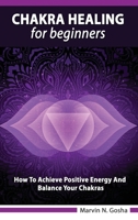 Chakra Healing For Beginners - How to achieve positive energy and balance your chakras 1801121036 Book Cover