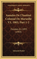Annales De L'Institut Colonial De Marseille V1, 1903, Part 1-2: Fondees En 1893 (1903) 1161016724 Book Cover