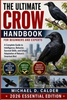THE ULTIMATE CROW HANDBOOK FOR BEGINNERS AND EXPERTS: A Complete Guide to Intelligence, Behavior, Survival Skills, and Urban Adaptation of Nature’s Smartest Bird B0H36C5PT1 Book Cover