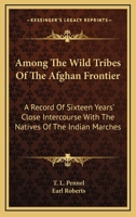 Among the wild tribes of the Afghan frontier; a record of sixteen years' close intercourse with nati 1546647384 Book Cover