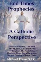 End Times Prophecies a Catholic Perspective: Church Prophecy, the Bible, the Mystics, & Saints 1530336104 Book Cover