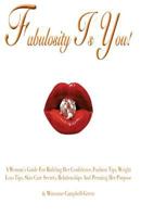Fabulosity Is You!: A Woman's Guide for Building Her Confidence, Fashion Tips, Weight Loss Tips, Skin Care Secrets, Relationships and Pursuing Her Purpose 1482390485 Book Cover