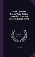 Guy's Learner's Poetic Task Book, a Selection from the Modern British Poets 1148129197 Book Cover
