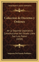 Coleccion De Decretos Y Ordenes: De La segunda Legislatura Constitucional Del Estado Libre San Luis Potosi (1850) 1161034927 Book Cover