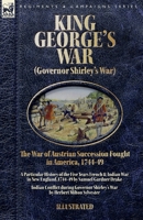 King George's War (Governor Shirley's War) - The War of Austrian Succession Fought in America, 1744-49: A Particular History of the Five Years French ... Indian Conflict during Governor Shirley's War 1918436495 Book Cover