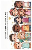 I Choose to See the Good in Me!: 32 Affirmations to help kids remember just how great they are! B0G4TT6M2D Book Cover