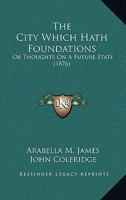 The City Which Hath Foundations: Or Thoughts On A Future State (1876) 1146487967 Book Cover