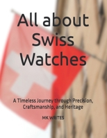 All about Swiss Watches: A Timeless Journey through Precision, Craftsmanship, and Heritage B0FDKHGTK7 Book Cover