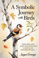 A Symbolic Journey with Birds: Explore Global Myths, Garden Rituals & Daily Omens to Transform Your Relationship with Nature B0FBK4PXL2 Book Cover