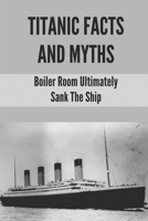 Titanic Facts And Myths: Boiler Room Ultimately Sank The Ship: Ranker Titanic Myths B098JL3SGZ Book Cover
