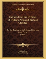 Extracts from the Writings of William Penn and Richard Claridge: On the Death and Sufferings of Our Lord Jesus Christ (1817) 110412646X Book Cover