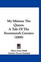 My Mistress The Queen: A Tale Of The Seventeenth Century 1166601064 Book Cover