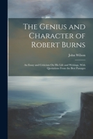 The Genius and Character of Robert Burns: An Essay and Criticism On His Life and Writings, With Quotations From the Best Passages 1021681954 Book Cover