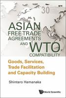 Asian Free Trade Agreements and WTO Compatibility: Goods, Services, Trade Facilitation and Economic Cooperation 9814460400 Book Cover
