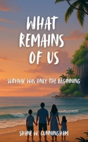 What Remains of Us: Survival Was Only the Beginning: A 10 - 16 Christian Adventure Survival Book for Upper Middle Grade & Teens B0FQ638CS9 Book Cover