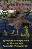 Between the Rivers: Fly Fishing Stories of the West 099746612X Book Cover