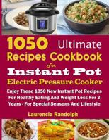 1050 Ultimate Recipes Cookbook for Instant Pot Electric Pressure Cooker: Enjoy These 1050 New Instant Pot Recipes for Healthy Eating and Weight Loss for 3 Years - For Special Seasons and Lifestyle 1729519881 Book Cover