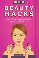 10 Minute Beauty Hacks: Sleep In, Save Money, and Look Great 1633532755 Book Cover