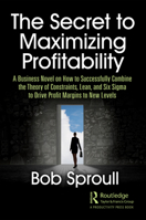 The Secret to Maximizing Profitability: A Business Novel on How to Successfully Combine the Theory of Constraints, Lean, and Six SIGMA to Drive Profit Margins to New Levels 0367410524 Book Cover