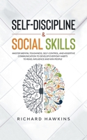 Self-Discipline & Social Skills: Master Mental Toughness, Self-Control, and Assertive Communication to Develop Everyday Habits to Read, Influence and Win People B096LTSF9T Book Cover