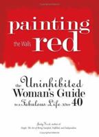 Painting the Walls Red: The Uninhibited Woman's Guide to a Fabulous Life After 40 1593373848 Book Cover