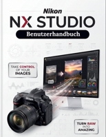 Nikon NX Studio Benutzerhandbuch: Der ultimative Leitfaden für RAW-Verarbeitung, Bildbearbeitung und Video-Workflows – umfassende globale Abdeckung ... Z-Serie, DSLR und COOLPIX (German Edition) B0HKFSTXBL Book Cover