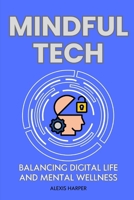 Mindful Tech: Balancing Digital Life and Mental Wellness: Creating a Balanced Digital Life: Practical Strategies to Improve Mental Health, Productivity, and Relationships B0DZPKFNVM Book Cover