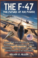 THE F-47 FIGHTER JET: The Future of Air Power: A Deep Dive into the Untold Story, Revolutionary Engineering, Hidden Technology, and the Robotic Wingmen Driving America’s Air Dominance B0GVNRXJ32 Book Cover