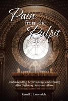 Pain from the Pulpit: Understanding, Overcoming, and Healing After Suffering Spiritual Abuse 1644164345 Book Cover