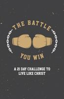 The Battle You Win: A 21 Day Challenge to Live Like Christ 1983747173 Book Cover