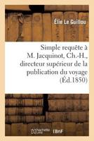 Simple Requaate A M. Jacquinot, Ch.-H., Directeur Supa(c)Rieur de La Publication Officielle Du Voyage: Au Pale Sud Et Dans L'Oca(c)Anie, Sous Les Ordres de M. Dumont D'Urville 201335844X Book Cover