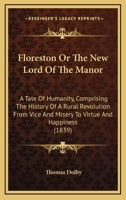 Floreston Or The New Lord Of The Manor: A Tale Of Humanity, Comprising The History Of A Rural Revolution From Vice And Misery To Virtue And Happiness 1436849411 Book Cover