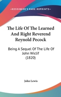 The Life Of The Learned And Right Reverend Reynold Pecock: Being A Sequel Of The Life Of John Wiclif 1165098822 Book Cover