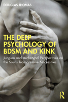 The Deep Psychology of Bdsm and Kink: Jungian and Archetypal Perspectives on the Soul's Transgressive Necessities 1032122072 Book Cover