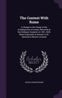 The Contest With Rome: A Charge To The Clergy Of The Archdeaconry Of Lewes, Delivered At The Ordinary Visitation In 1851 0548754918 Book Cover