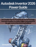 Autodesk Inventor 2026 Power Guide: The Complete Step by Step System for Mechanical Design, Parametric Modeling, Simulation, Digital Prototyping, BOM ... (Engineering and design software books) B0GQQ9YFRH Book Cover