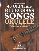40 Old Time Bluegrass Songs - Ukulele Songbook for Beginners with Tabs and Chords B09SW2YVB2 Book Cover