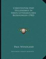 Christentum Und Hellenismus in Ihren Litterarischen Beziehungen; Vortrag Gehalten Auf Der Strassburger Philologenversammlung Am 1. Oktober 1901 1175248967 Book Cover