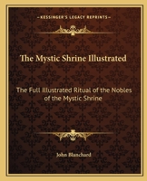 The Mystic Shrine Illustrated: The Full Illustrated Ritual of the Nobles of the Mystic Shrine 116256332X Book Cover